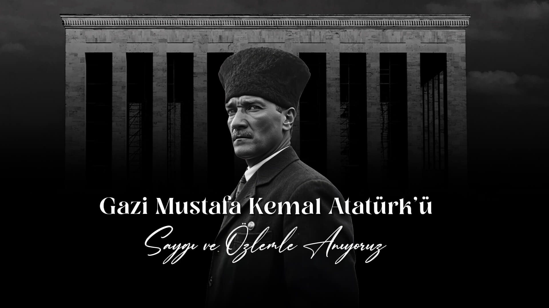 Gazi Mustafa Kemal Atatürk’ü Saygı ve Özlemle Anıyoruz