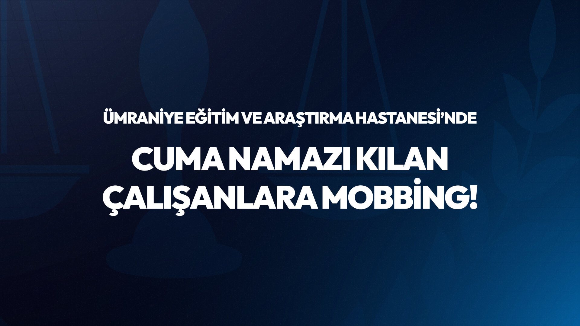 Ümraniye Eğitim ve Araştırma Hastanesi’nde İbadet Hakkına Mobbing!