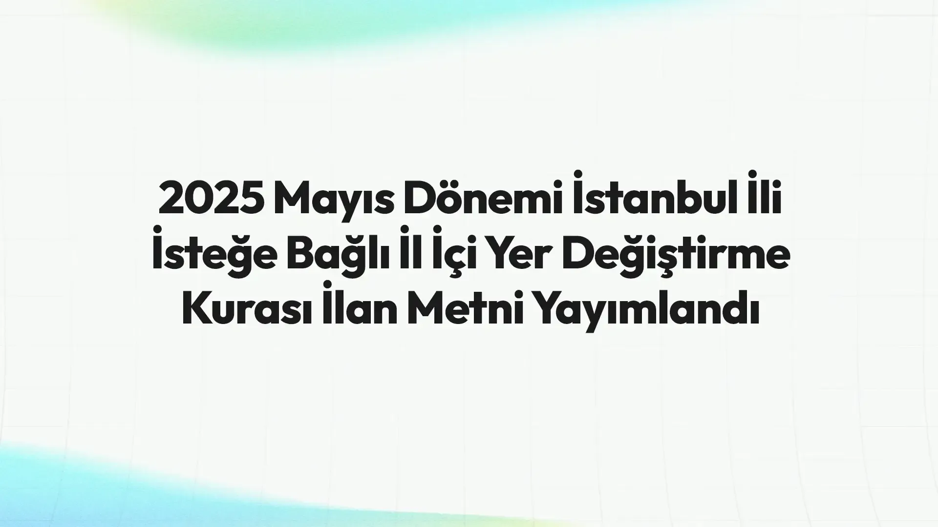 2025 Mayıs Dönemi İstanbul İli İsteğe Bağlı İl İçi Yer Değiştirme Kurası İlan Metni Yayımlandı