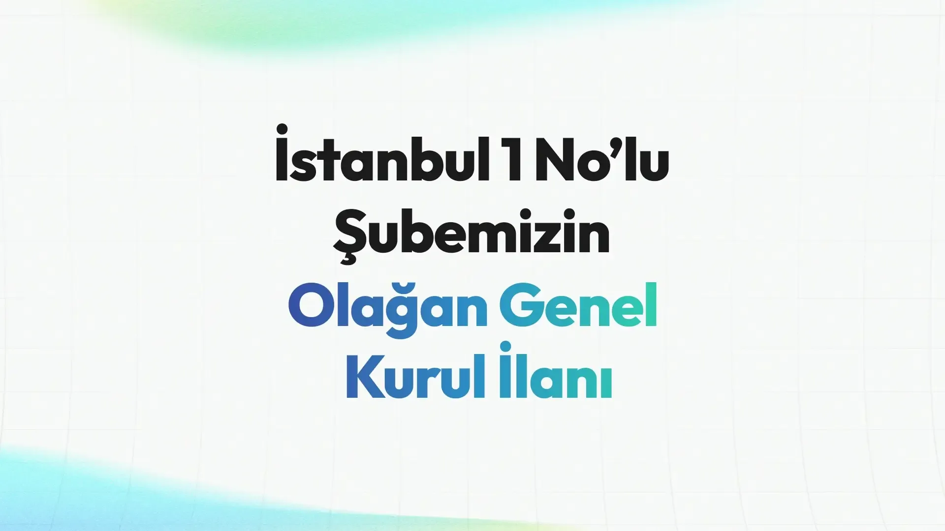İstanbul 1 No’lu Şubemizin Olağan Genel Kurul İlanı