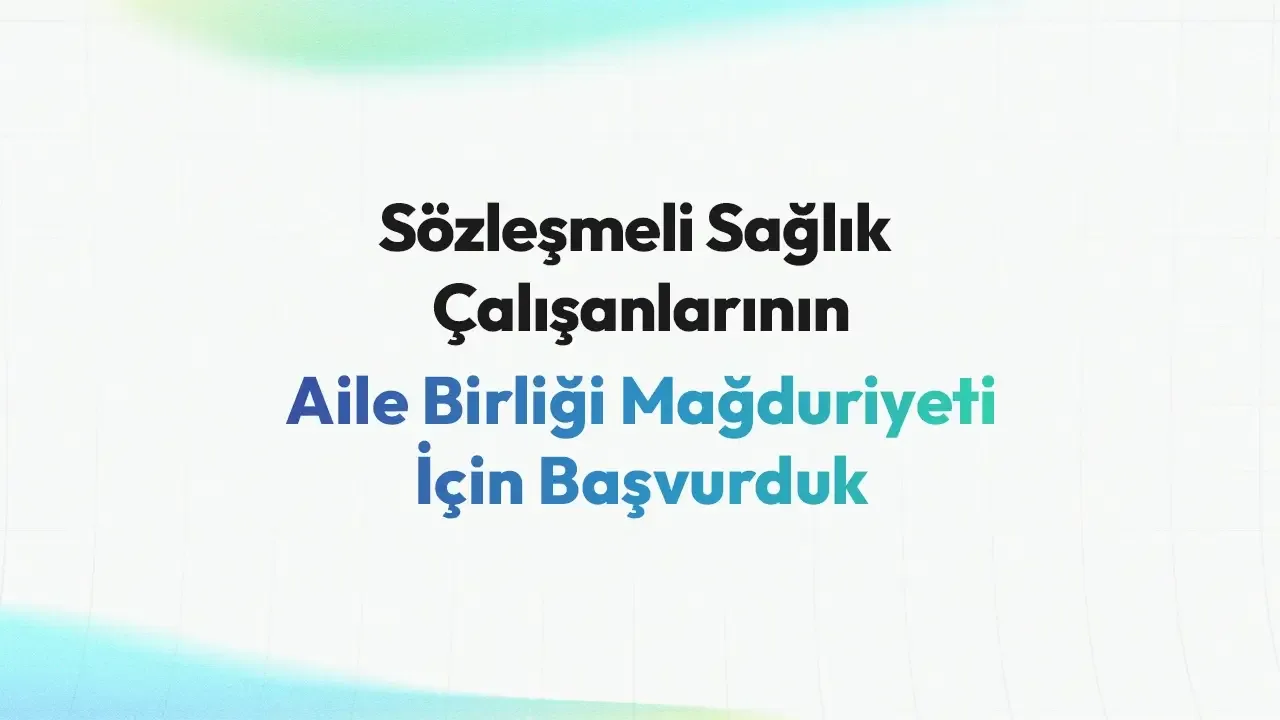 Sözleşmeli Sağlık Çalışanlarının Aile Birliği Mağduriyeti İçin Başvurduk