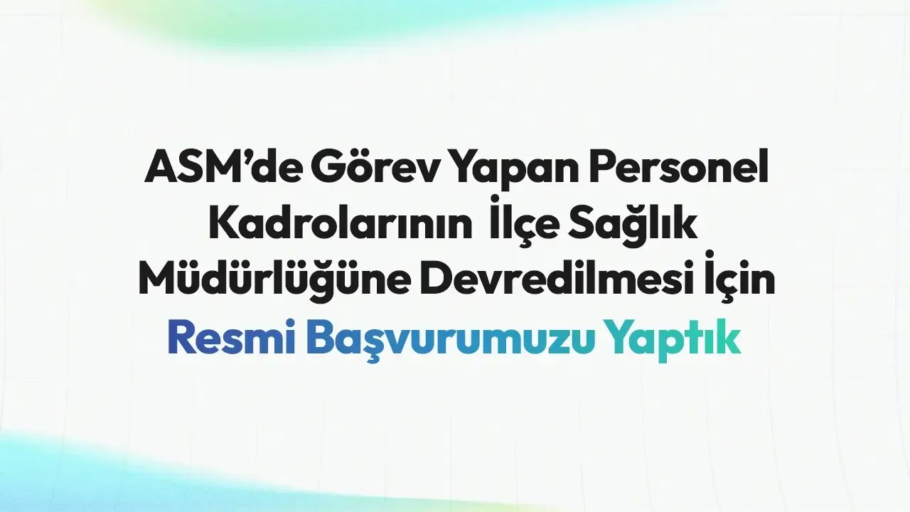 ASM’de Görev Yapan Personel Kadrolarının İlçe Sağlık Müdürlüğüne Devredilmesi İçin Resmi Başvurumuzu Yaptık