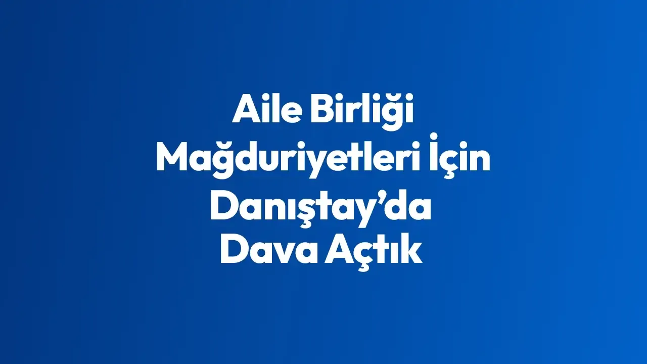 İller Arası Tayin Sonrası Mağduriyetleri İçin Danıştay’da Dava Açtık