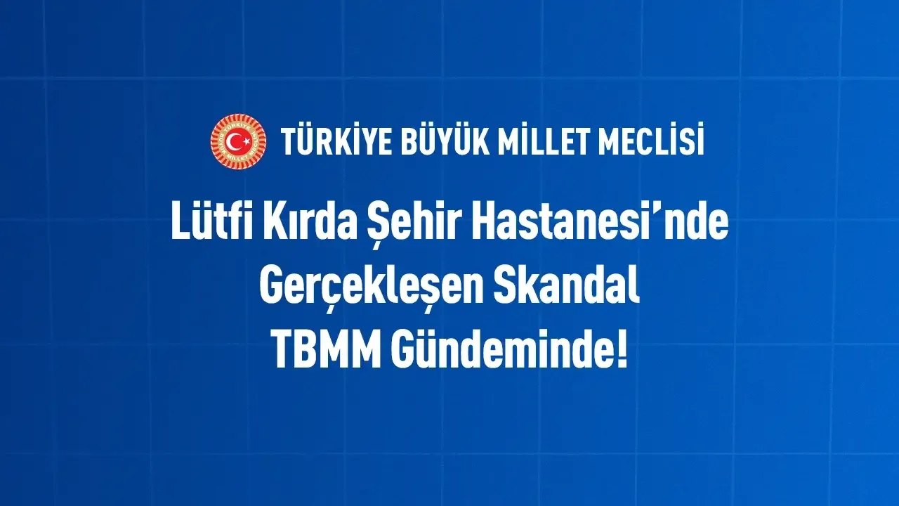 Lütfi Kırda Şehir Hastanesi’nde Gerçekleşen Skandal TBMM Gündeminde!