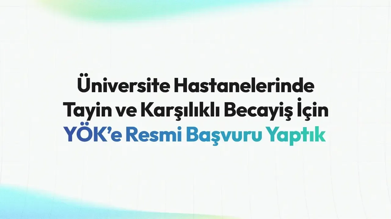 Üniversite Hastanelerinde Tayin ve Karşılıklı Becayiş İçin YÖK’e Resmi Başvuru Yaptık