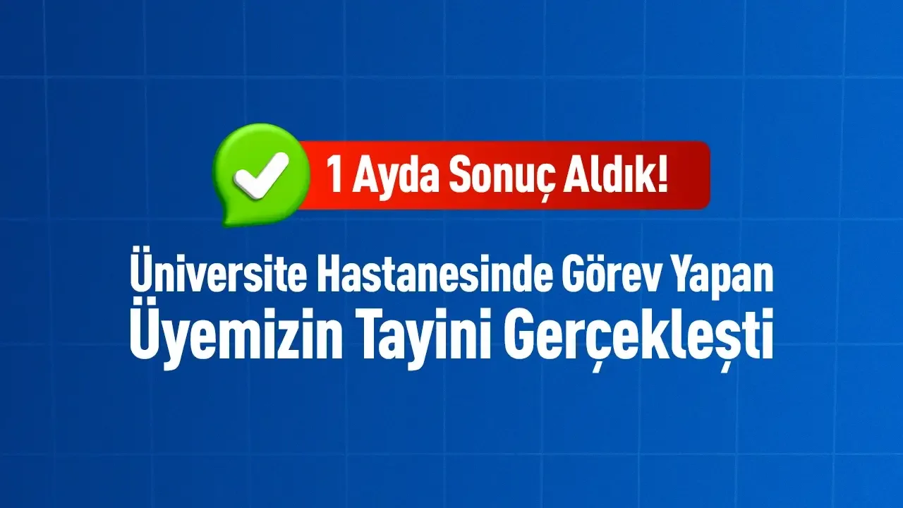 1 ayda sonuç aldık: üniversite hastanesinde görev yapan üyemizin tayini gerçekleşti