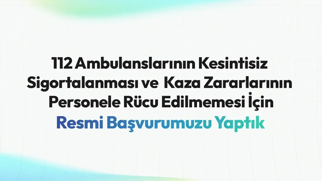 112 ambulanslarının kesintisiz sigortalanması ve kaza zararlarının personele rücu edilmemesi için resmi başvuru duyurusu