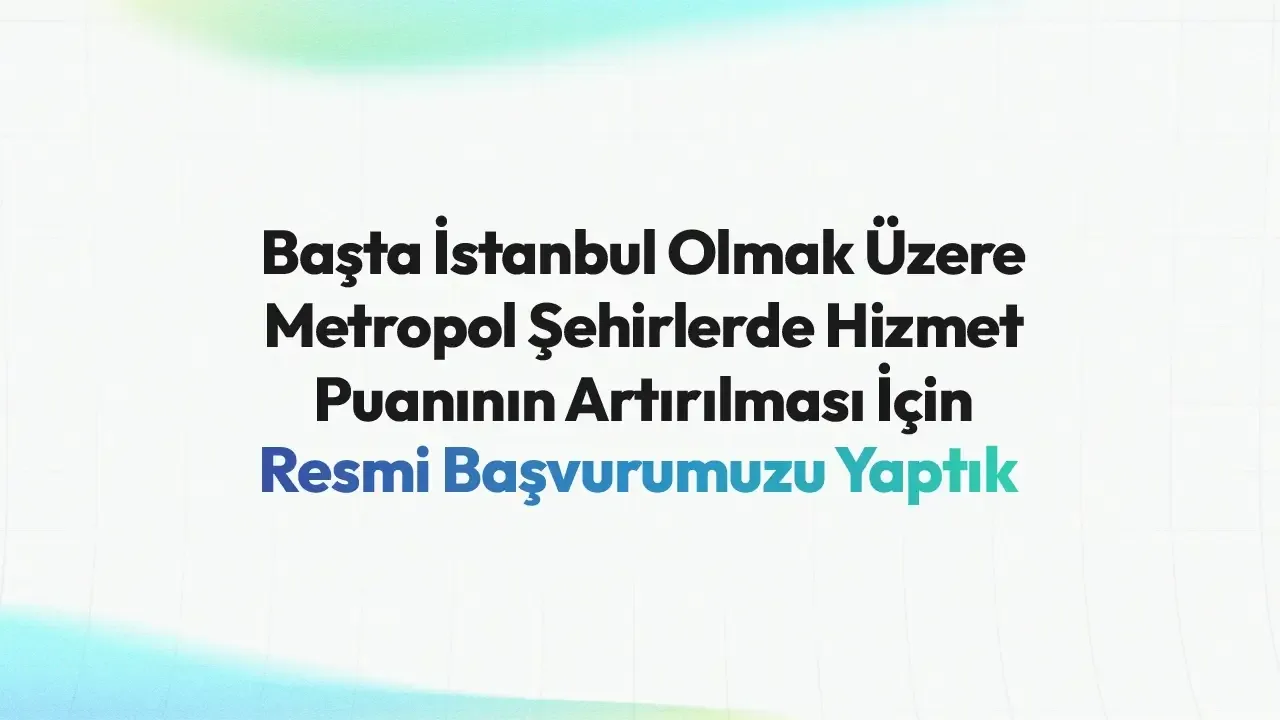 Başta İstanbul Olmak Üzere Metropol Şehirlerde Hizmet Puanının Artırılması İçin Resmi Başvurumuzu Yaptık
