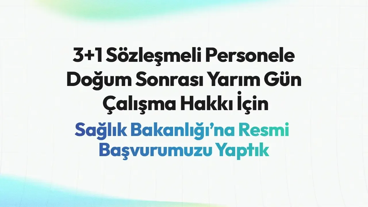 3+1 Sözleşmeli Personele Doğum Sonrası Yarım Gün Çalışma Hakkı İçin Sağlık Bakanlığı'na Resmi Başvurumuzu Yaptık