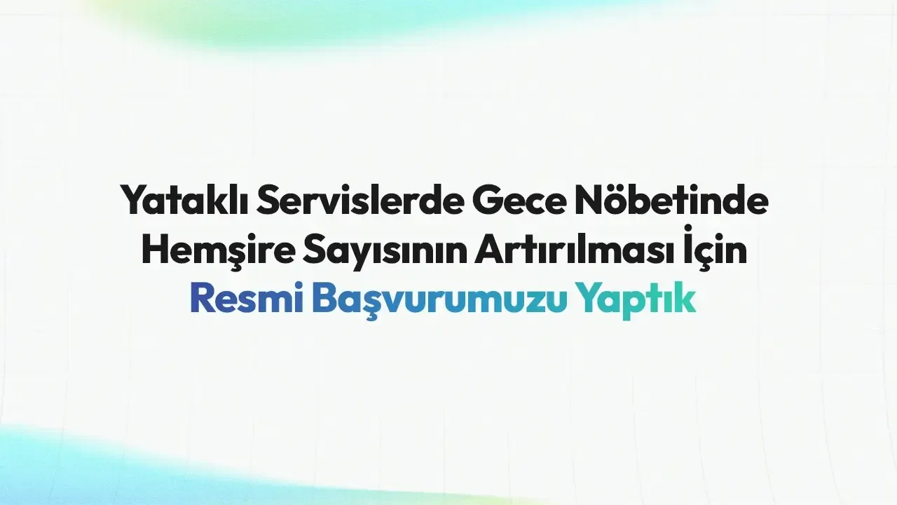 Yataklı Servislerde Gece Nöbetinde Hemşire Sayısının Artırılması İçin Resmi Başvurumuzu Yaptık