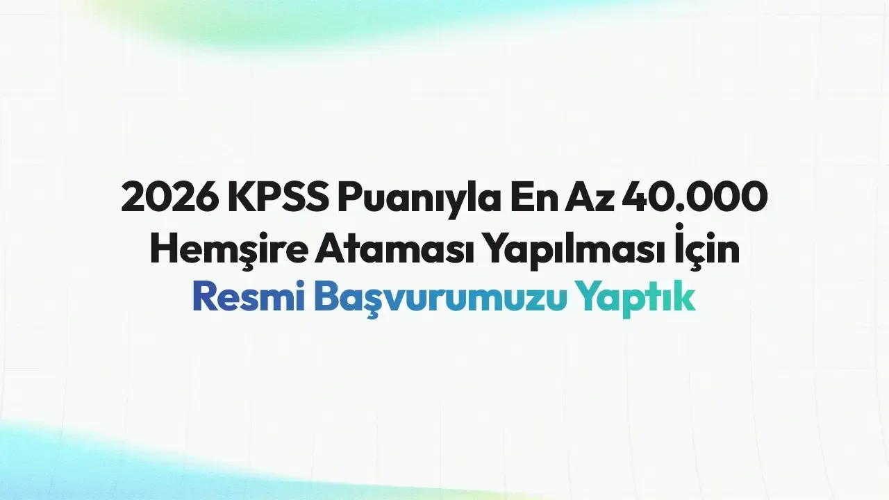 2026 KPSS Puanıyla En Az 40.000 Hemşire Ataması Yapılması İçin Resmi Başvurumuzu Yaptık
